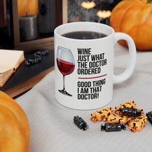 Load image into Gallery viewer, Wine: Just What The Doctor Ordered - Good Thing I Am That Doctor! - Ceramic Mug 11oz - Funny Gifts for Physicians and Doctors
