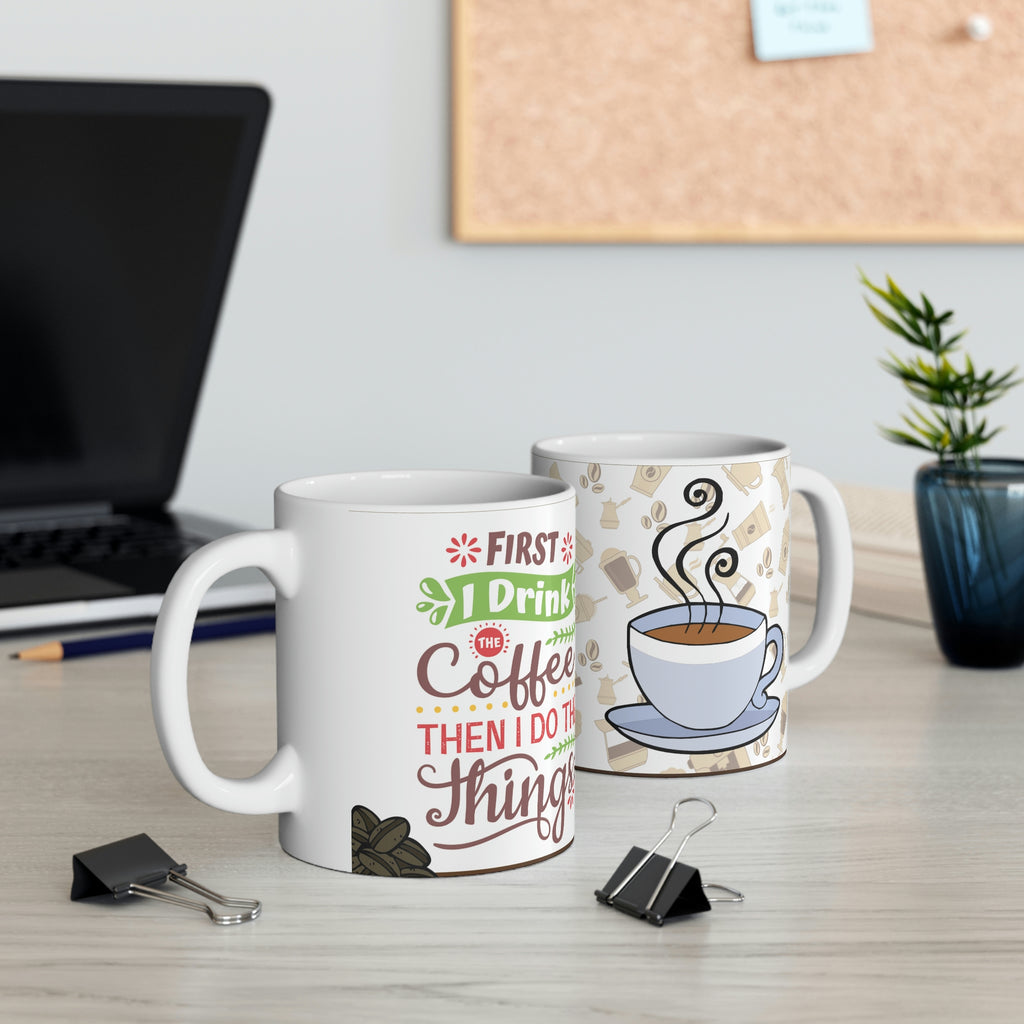 First I Drink The Coffee Then I Do The Things -  Ceramic Mug 11oz |  Fun Coffee Mug | Best Coffee Gift