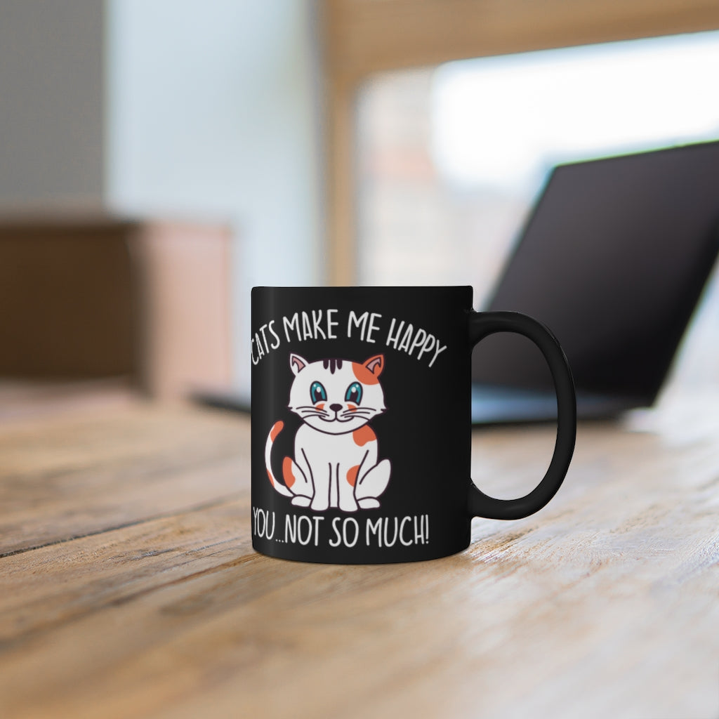 Cats Make Me Happy...You, Not So Much! - 11oz Black Mug - Funny Cat Mug | Coffee Mug For Cat Lover | | Funny Gift | Funny Mug | Cats Mug