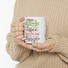 Load image into Gallery viewer, First I Drink The Coffee Then I Do The Things -  Ceramic Mug 11oz |  Fun Coffee Mug | Best Coffee Gift
