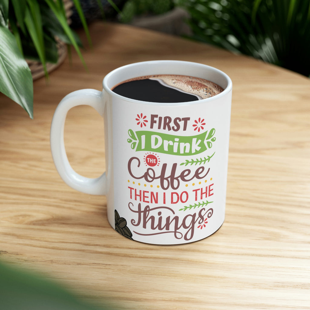First I Drink The Coffee Then I Do The Things -  Ceramic Mug 11oz |  Fun Coffee Mug | Best Coffee Gift