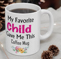 My Favorite Child Gave Me This Mug - Ceramic Mug 11oz | Fun Coffee Mug | Funny Mother Mug | Best Funny Mother Gift