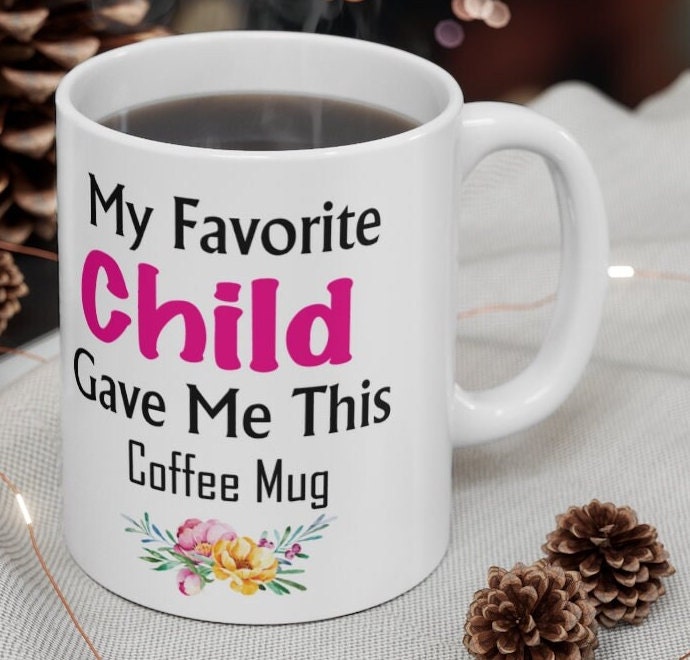 My Favorite Child Gave Me This Mug - Ceramic Mug 11oz | Fun Coffee Mug | Funny Mother Mug | Best Funny Mother Gift