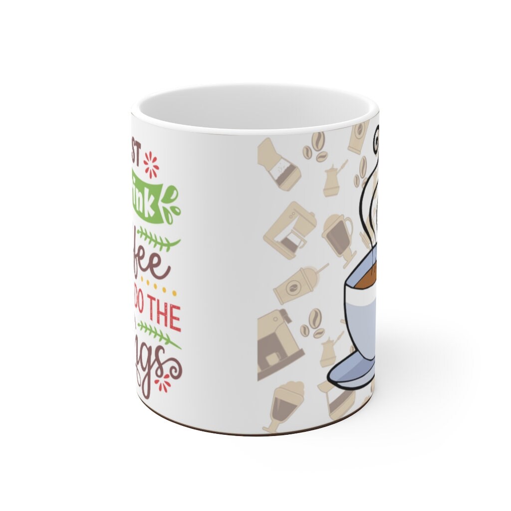 First I Drink The Coffee Then I Do The Things -  Ceramic Mug 11oz |  Fun Coffee Mug | Best Coffee Gift