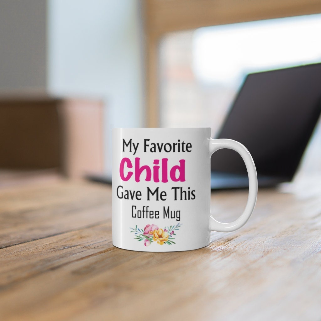 My Favorite Child Gave Me This Mug - Ceramic Mug 11oz | Fun Coffee Mug | Funny Mother Mug | Best Funny Mother Gift