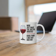 Load image into Gallery viewer, Wine: Just What The Doctor Ordered - Good Thing I Am That Doctor! -  Ceramic Mug 11oz - Funny Gifts for Physicians and Doctors
