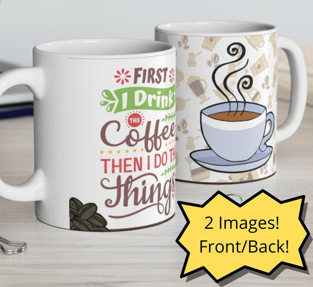 First I Drink The Coffee Then I Do The Things -  Ceramic Mug 11oz |  Fun Coffee Mug | Best Coffee Gift